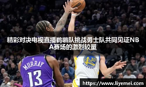精彩对决电视直播鹈鹕队挑战勇士队共同见证NBA赛场的激烈较量