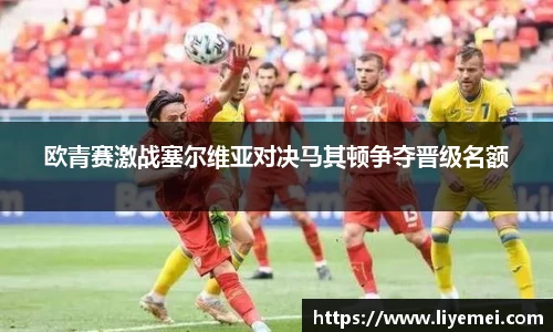 欧青赛激战塞尔维亚对决马其顿争夺晋级名额