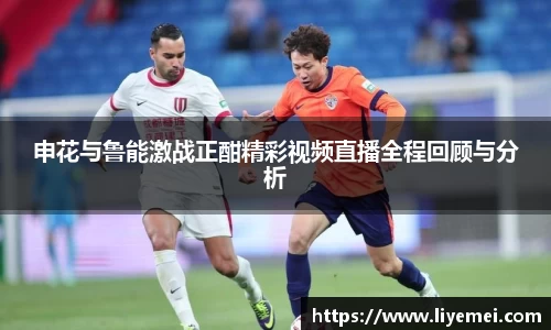 申花与鲁能激战正酣精彩视频直播全程回顾与分析