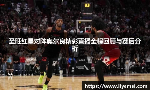 圣旺红星对阵奥尔良精彩直播全程回顾与赛后分析