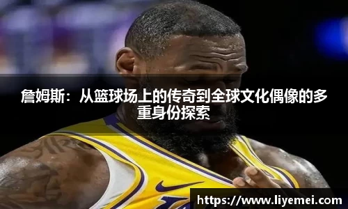 詹姆斯：从篮球场上的传奇到全球文化偶像的多重身份探索